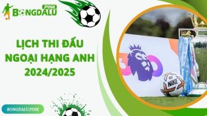 Lịch Thi Đấu Ngoại Hạng Anh 2024/2025 Chính Xác Nhất 