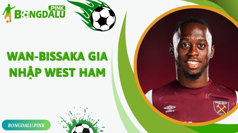 Wan-Bissaka Gia Nhập West Ham Với 15 Triệu Bảng Anh