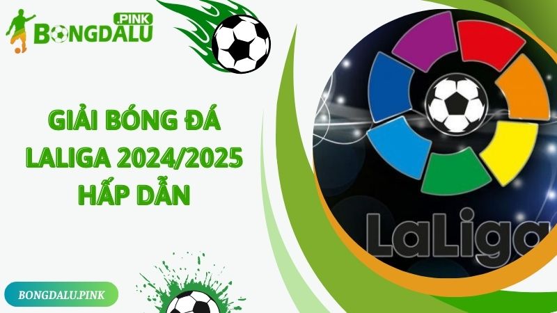 Giải bóng đá Laliga 2024/2025 hấp dẫn