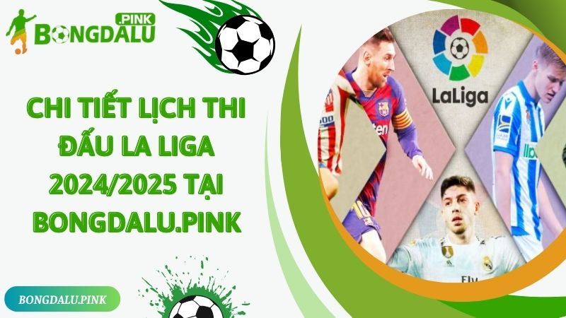 Chi tiết lịch thi đấu La Liga 2024/2025 tại Bongdalu.pink