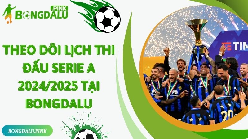 Truy cập Bongdalu theo dõi lịch thi đấu Serie A 2024/2025