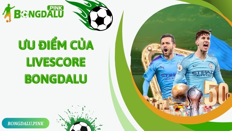 Ưu điểm của tính năng livescore Bongdalu